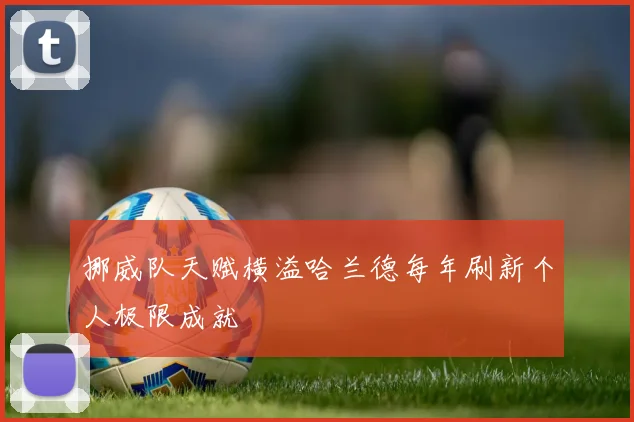 挪威队天赋横溢哈兰德每年刷新个人极限成就