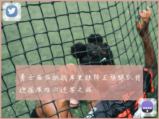 勇士面临挑战库里缺阵五场球队将迎接艰难六连客之旅