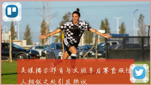 美媒揭示邓肯与文班季后赛首旅惊人相似之处引发热议