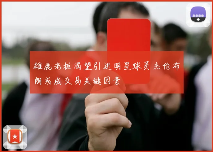 雄鹿老板渴望引进明星球员杰伦布朗或成交易关键因素