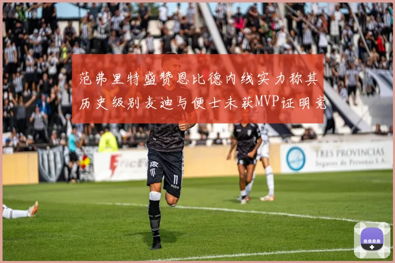 范弗里特盛赞恩比德内线实力称其历史级别麦迪与便士未获MVP证明竞争激烈